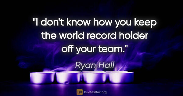 Ryan Hall quote: "I don't know how you keep the world record holder off your team."