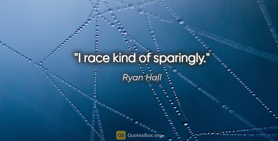 Ryan Hall quote: "I race kind of sparingly."
