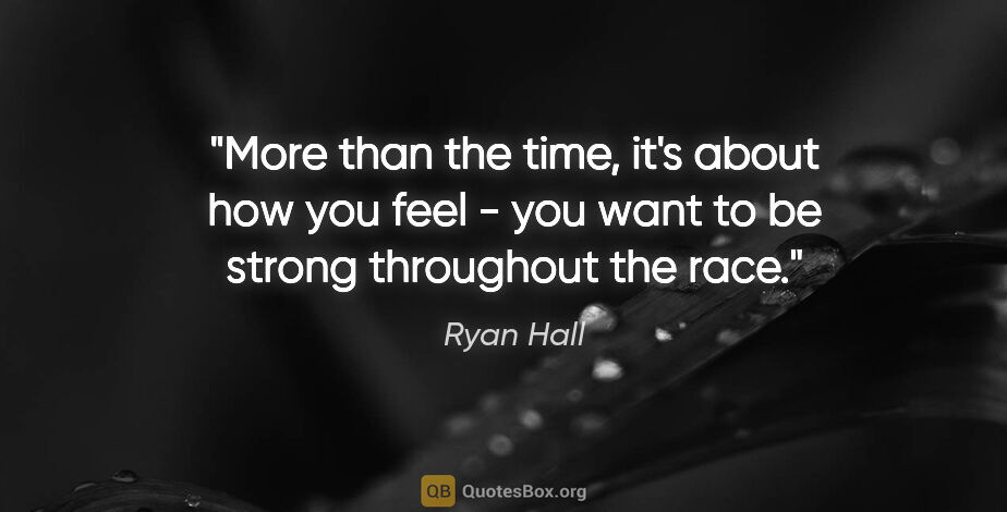 Ryan Hall quote: "More than the time, it's about how you feel - you want to be..."