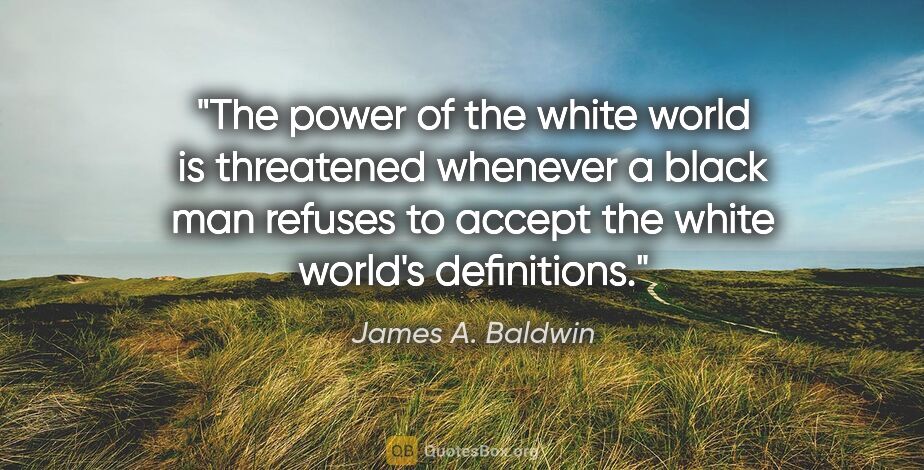 James A. Baldwin quote: "The power of the white world is threatened whenever a black..."