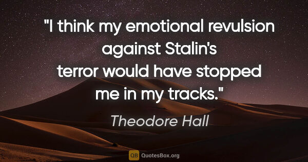 Theodore Hall quote: "I think my emotional revulsion against Stalin's terror would..."