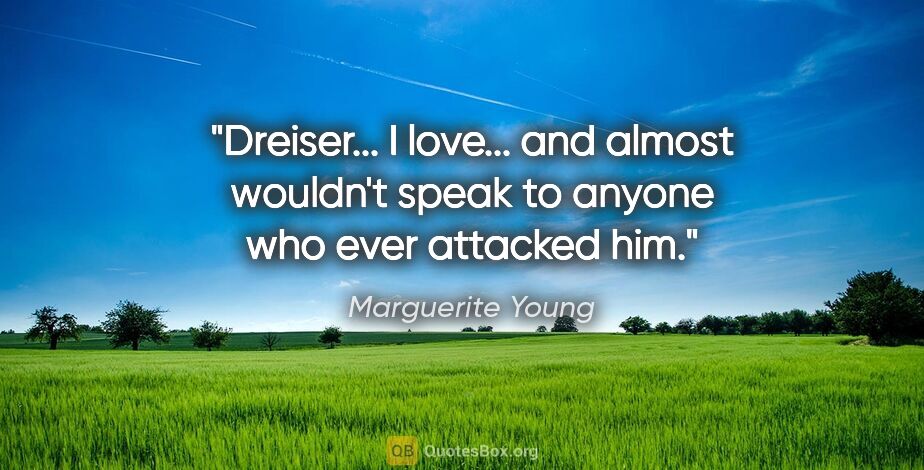 Marguerite Young quote: "Dreiser... I love... and almost wouldn't speak to anyone who..."