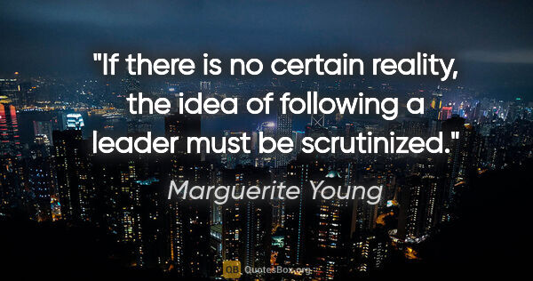 Marguerite Young quote: "If there is no certain reality, the idea of following a leader..."