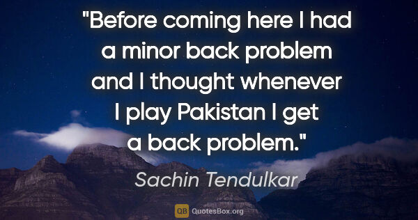 Sachin Tendulkar quote: "Before coming here I had a minor back problem and I thought..."
