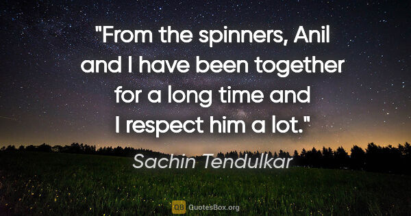 Sachin Tendulkar quote: "From the spinners, Anil and I have been together for a long..."
