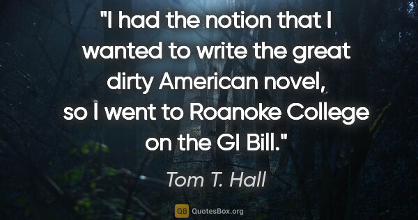 Tom T. Hall quote: "I had the notion that I wanted to write the great dirty..."