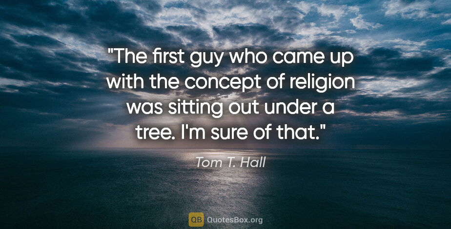 Tom T. Hall quote: "The first guy who came up with the concept of religion was..."