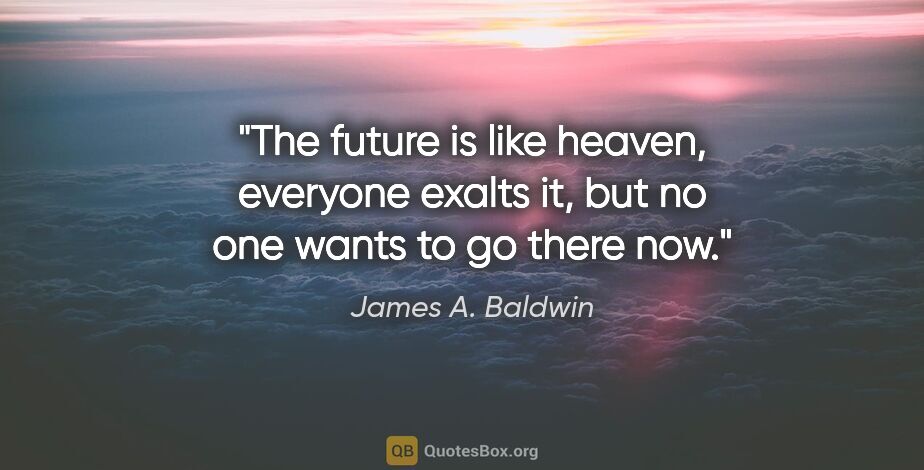 James A. Baldwin quote: "The future is like heaven, everyone exalts it, but no one..."