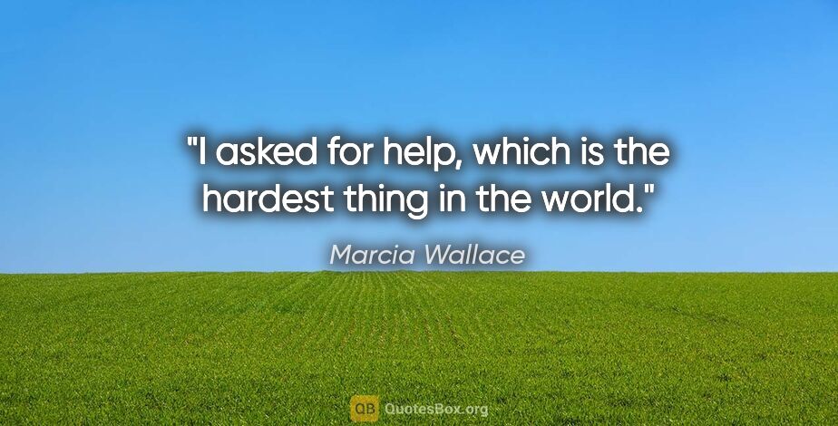 Marcia Wallace quote: "I asked for help, which is the hardest thing in the world."