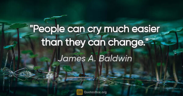 James A. Baldwin quote: "People can cry much easier than they can change."