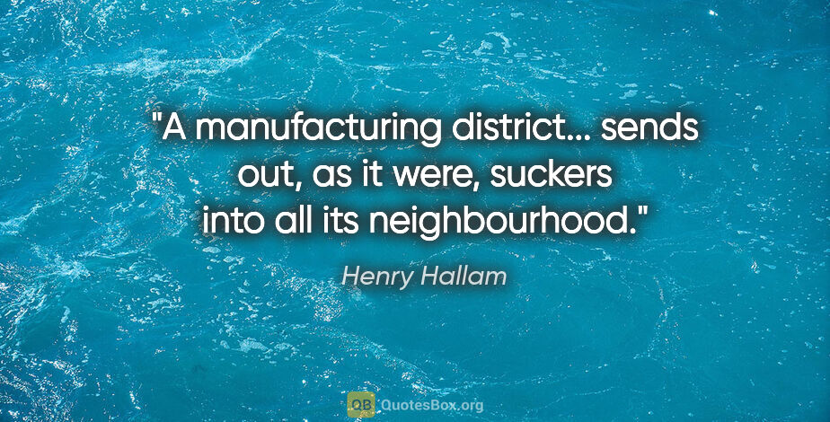 Henry Hallam quote: "A manufacturing district... sends out, as it were, suckers..."