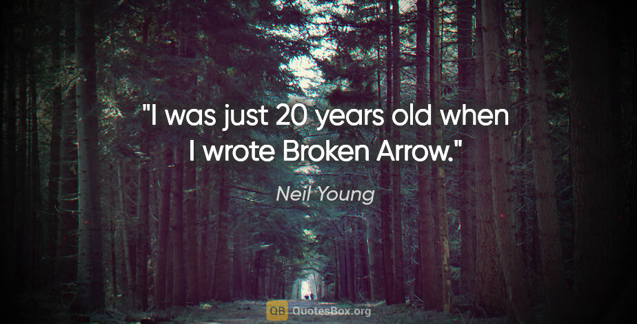 Neil Young quote: "I was just 20 years old when I wrote Broken Arrow."