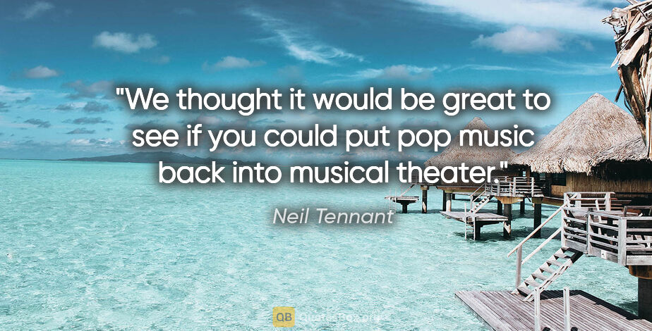 Neil Tennant quote: "We thought it would be great to see if you could put pop music..."
