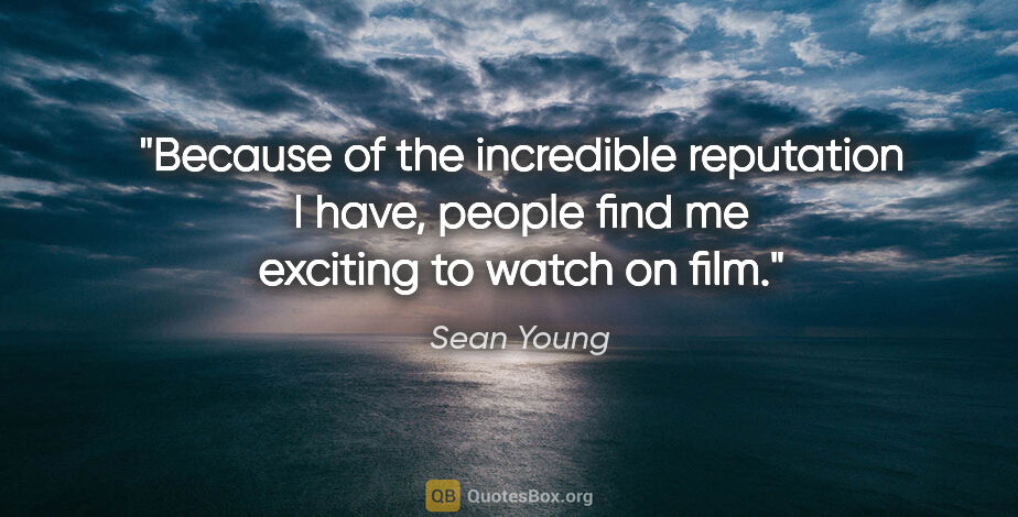 Sean Young quote: "Because of the incredible reputation I have, people find me..."