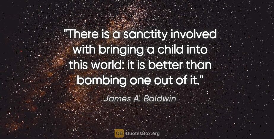 James A. Baldwin quote: "There is a "sanctity" involved with bringing a child into this..."