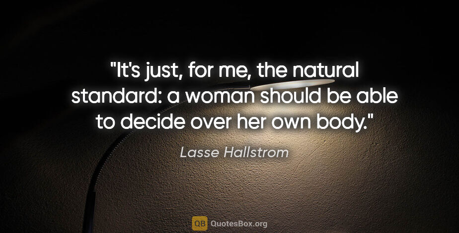 Lasse Hallstrom quote: "It's just, for me, the natural standard: a woman should be..."
