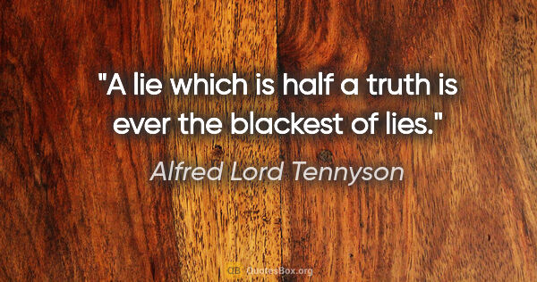 Alfred Lord Tennyson quote: "A lie which is half a truth is ever the blackest of lies."