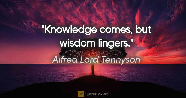 Alfred Lord Tennyson quote: "Knowledge comes, but wisdom lingers."