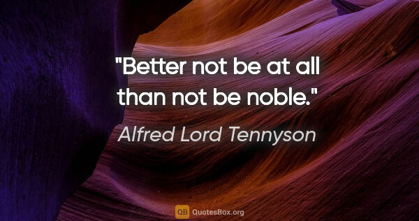 Alfred Lord Tennyson quote: "Better not be at all than not be noble."