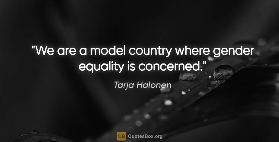 Tarja Halonen quote: "We are a model country where gender equality is concerned."
