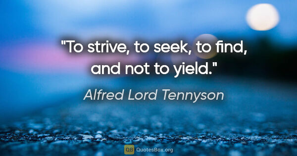 Alfred Lord Tennyson quote: "To strive, to seek, to find, and not to yield."