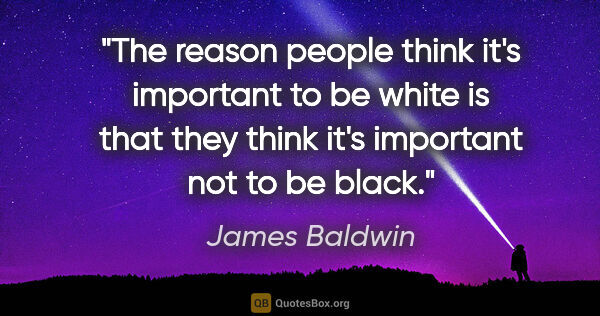 James Baldwin quote: "The reason people think it's important to be white is that..."