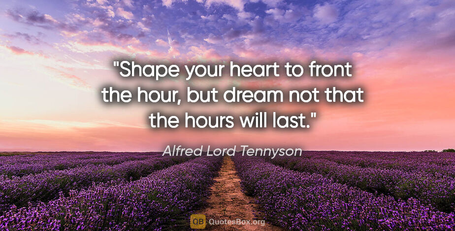 Alfred Lord Tennyson quote: "Shape your heart to front the hour, but dream not that the..."
