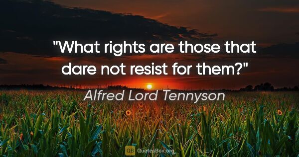 Alfred Lord Tennyson quote: "What rights are those that dare not resist for them?"