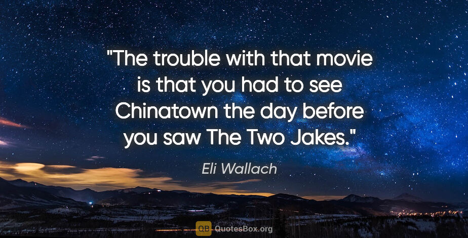 Eli Wallach quote: "The trouble with that movie is that you had to see Chinatown..."