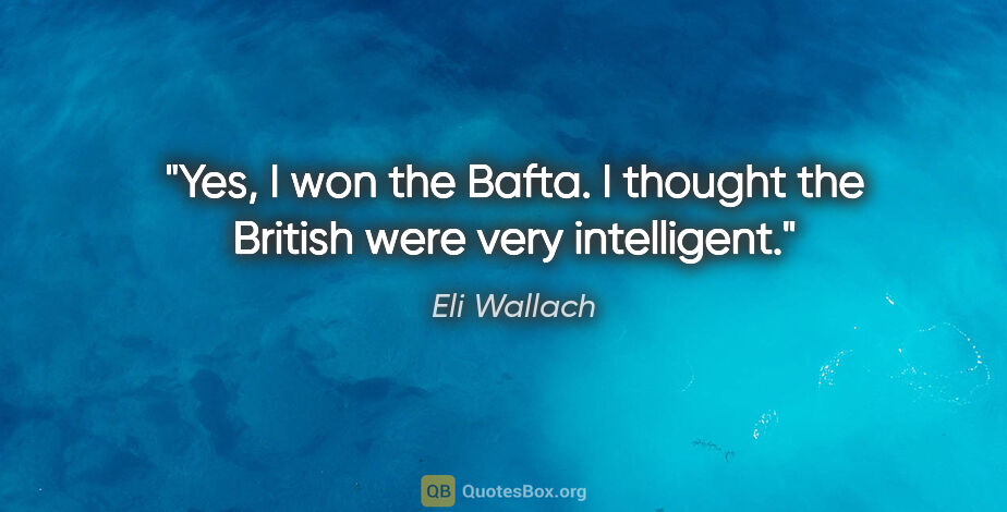 Eli Wallach quote: "Yes, I won the Bafta. I thought the British were very..."