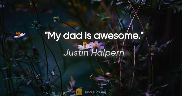 Justin Halpern quote: "My dad is awesome."