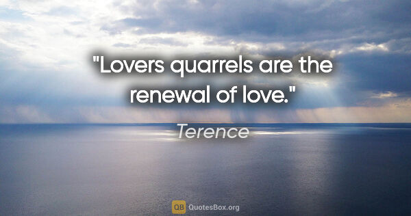 Terence quote: "Lovers quarrels are the renewal of love."