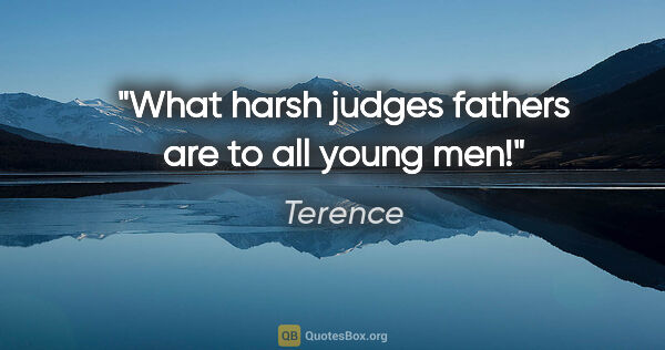 Terence quote: "What harsh judges fathers are to all young men!"