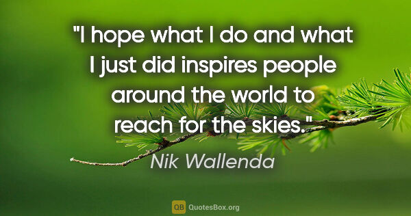 Nik Wallenda quote: "I hope what I do and what I just did inspires people around..."