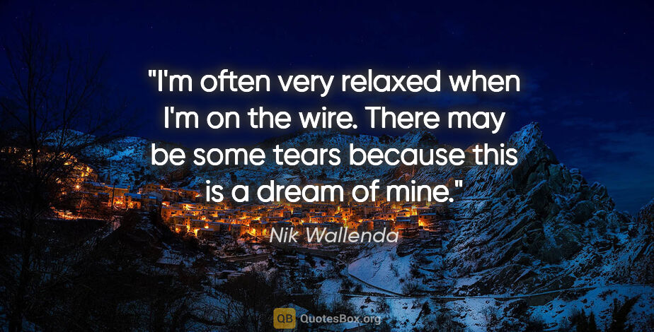 Nik Wallenda quote: "I'm often very relaxed when I'm on the wire. There may be some..."