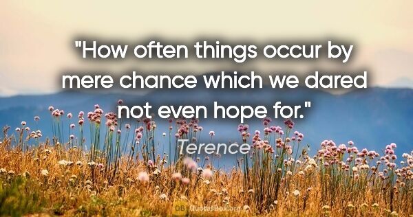 Terence quote: "How often things occur by mere chance which we dared not even..."