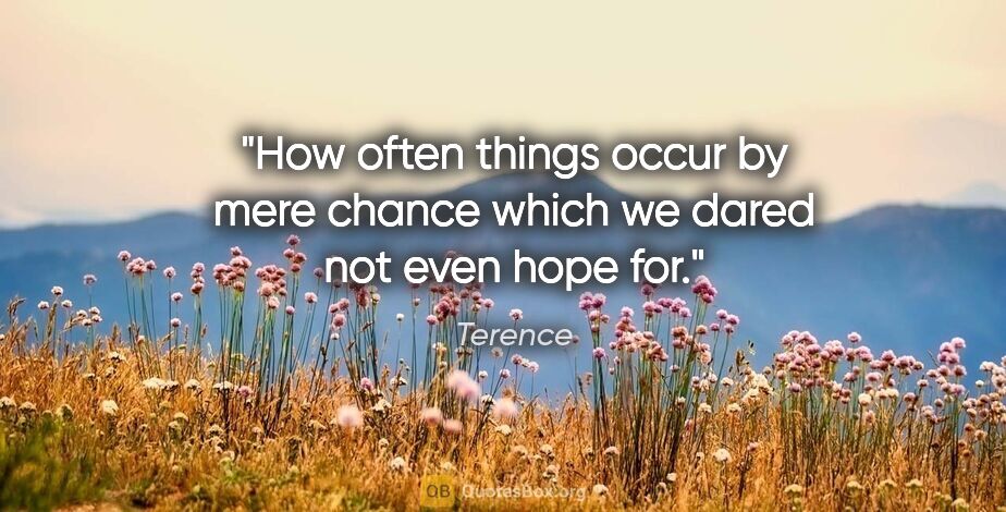 Terence quote: "How often things occur by mere chance which we dared not even..."