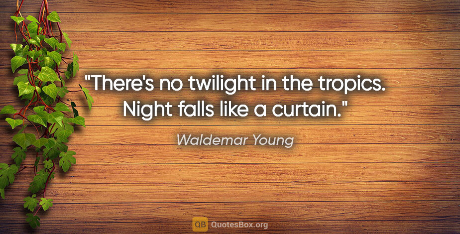 Waldemar Young quote: "There's no twilight in the tropics. Night falls like a curtain."