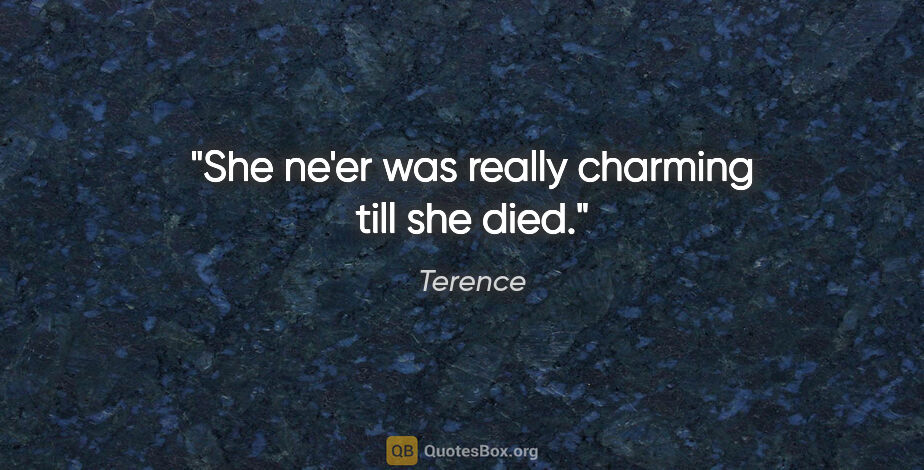 Terence quote: "She ne'er was really charming till she died."