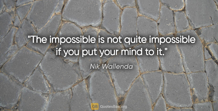 Nik Wallenda quote: "The impossible is not quite impossible if you put your mind to..."