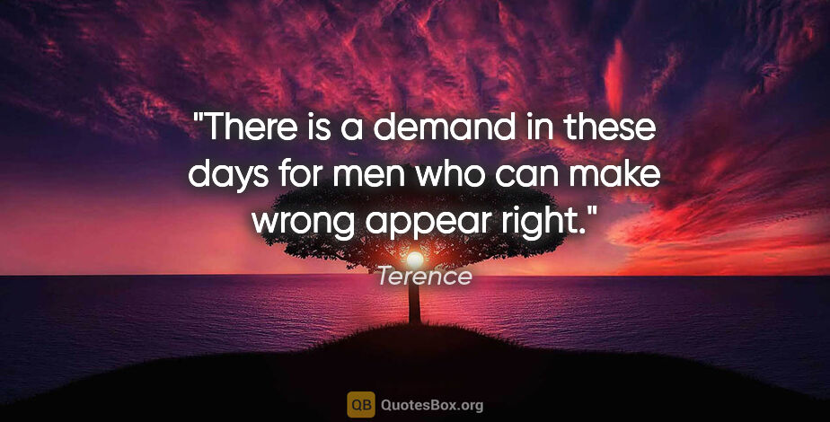 Terence quote: "There is a demand in these days for men who can make wrong..."