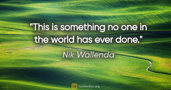 Nik Wallenda quote: "This is something no one in the world has ever done."