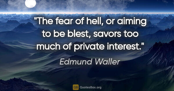 Edmund Waller quote: "The fear of hell, or aiming to be blest, savors too much of..."