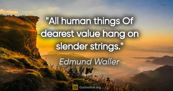 Edmund Waller quote: "All human things Of dearest value hang on slender strings."