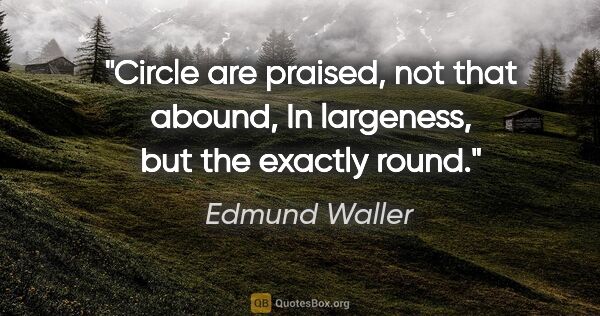 Edmund Waller quote: "Circle are praised, not that abound, In largeness, but the..."