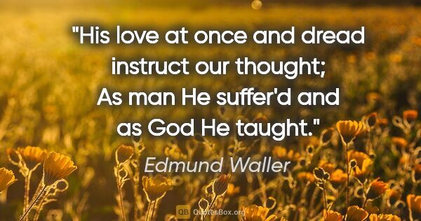 Edmund Waller quote: "His love at once and dread instruct our thought; As man He..."