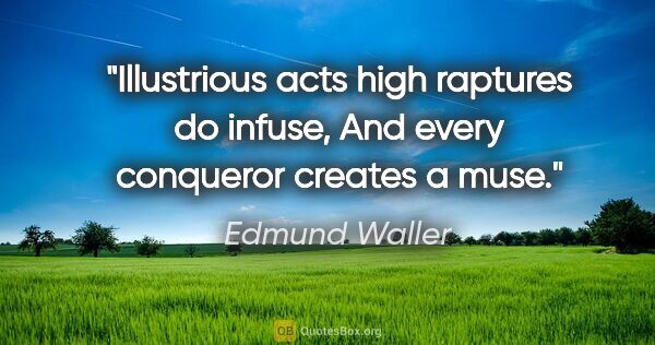 Edmund Waller quote: "Illustrious acts high raptures do infuse, And every conqueror..."