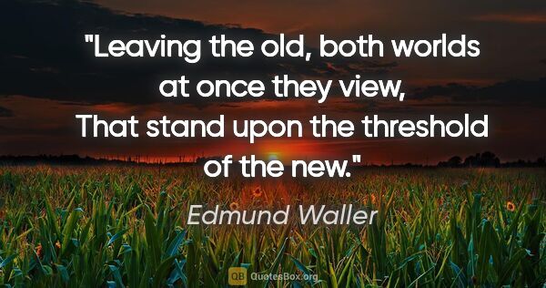 Edmund Waller quote: "Leaving the old, both worlds at once they view, That stand..."