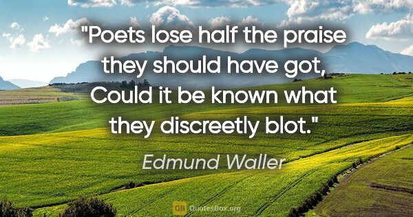 Edmund Waller quote: "Poets lose half the praise they should have got, Could it be..."