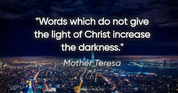 Mother Teresa quote: "Words which do not give the light of Christ increase the..."